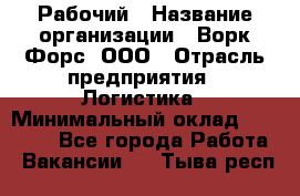 Рабочий › Название организации ­ Ворк Форс, ООО › Отрасль предприятия ­ Логистика › Минимальный оклад ­ 26 000 - Все города Работа » Вакансии   . Тыва респ.